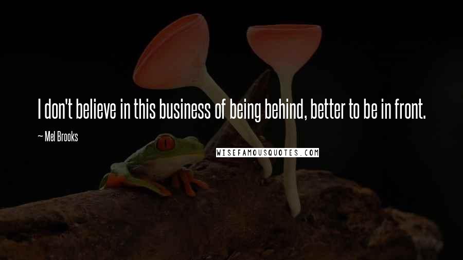 Mel Brooks quotes: I don't believe in this business of being behind, better to be in front.