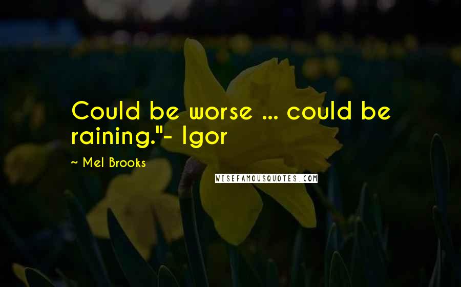 Mel Brooks quotes: Could be worse ... could be raining."- Igor