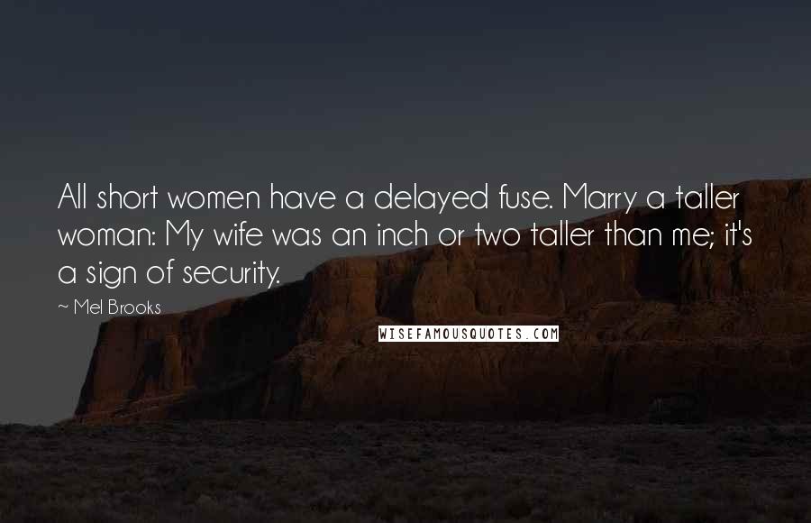 Mel Brooks quotes: All short women have a delayed fuse. Marry a taller woman: My wife was an inch or two taller than me; it's a sign of security.