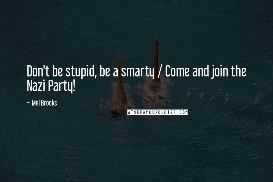 Mel Brooks quotes: Don't be stupid, be a smarty / Come and join the Nazi Party!