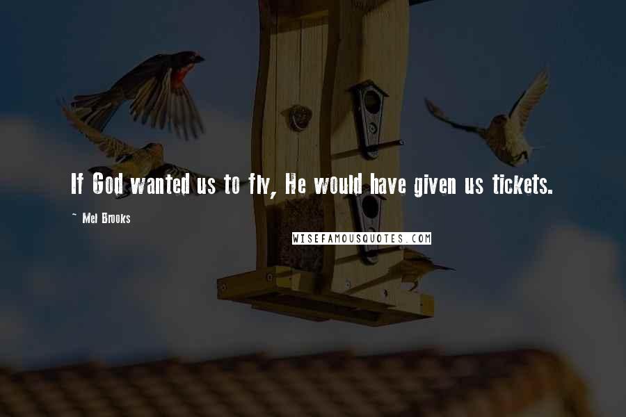 Mel Brooks quotes: If God wanted us to fly, He would have given us tickets.
