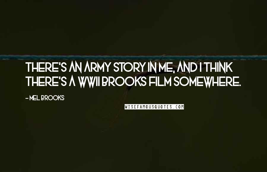 Mel Brooks quotes: There's an army story in me, and I think there's a WWII Brooks film somewhere.