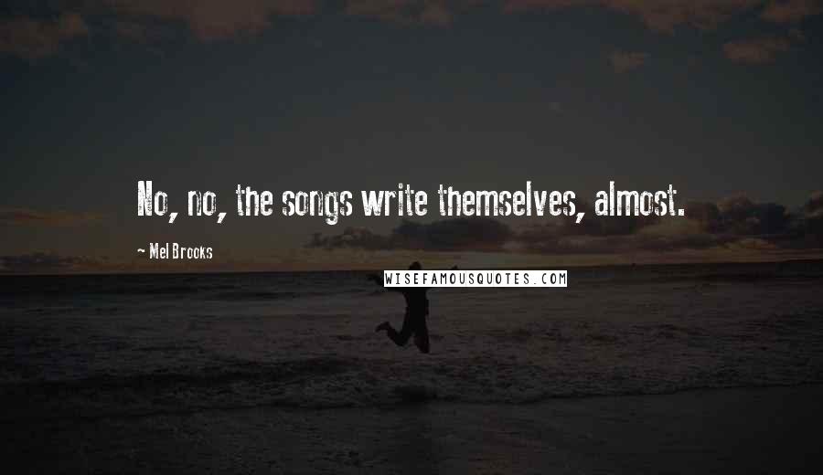 Mel Brooks quotes: No, no, the songs write themselves, almost.