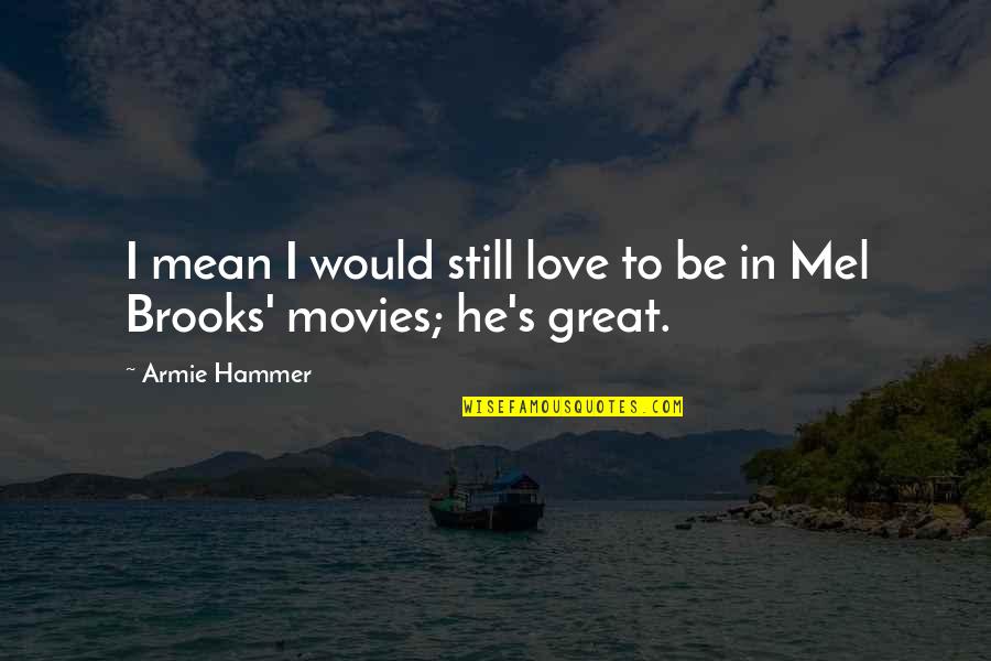 Mel Brooks Quotes By Armie Hammer: I mean I would still love to be
