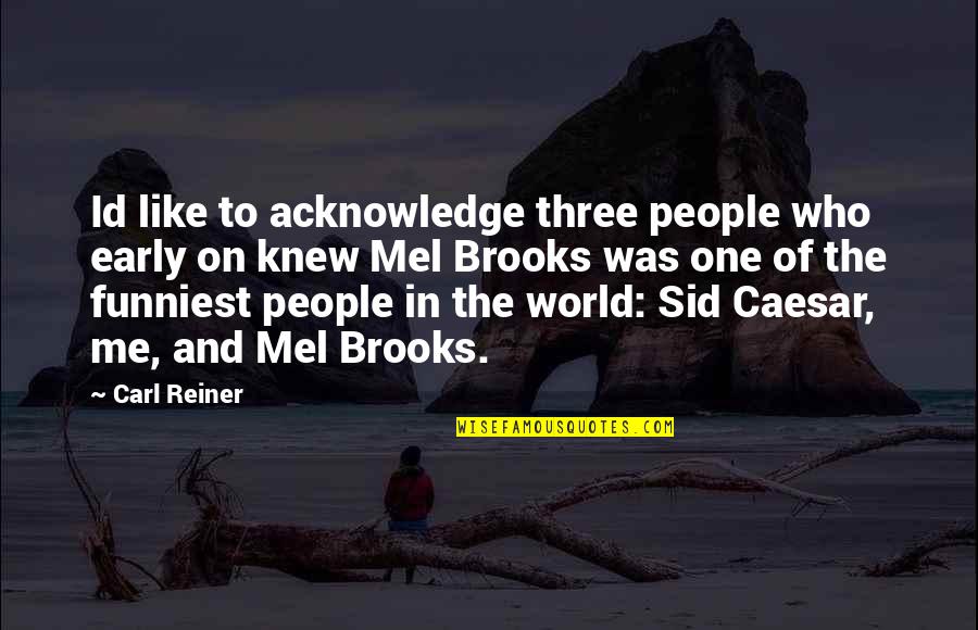Mel Brooks Quotes By Carl Reiner: Id like to acknowledge three people who early