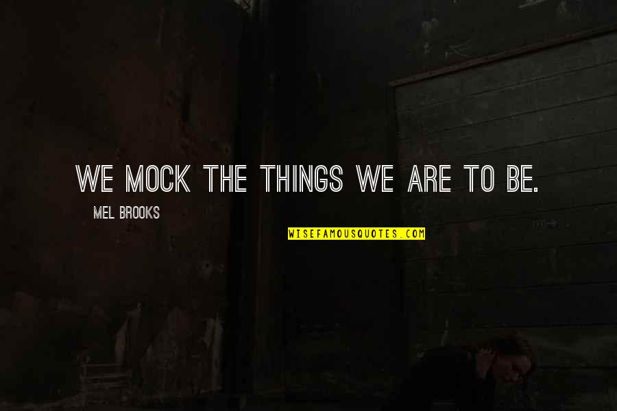 Mel Brooks Quotes By Mel Brooks: We mock the things we are to be.