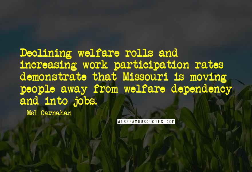 Mel Carnahan quotes: Declining welfare rolls and increasing work participation rates demonstrate that Missouri is moving people away from welfare dependency and into jobs.