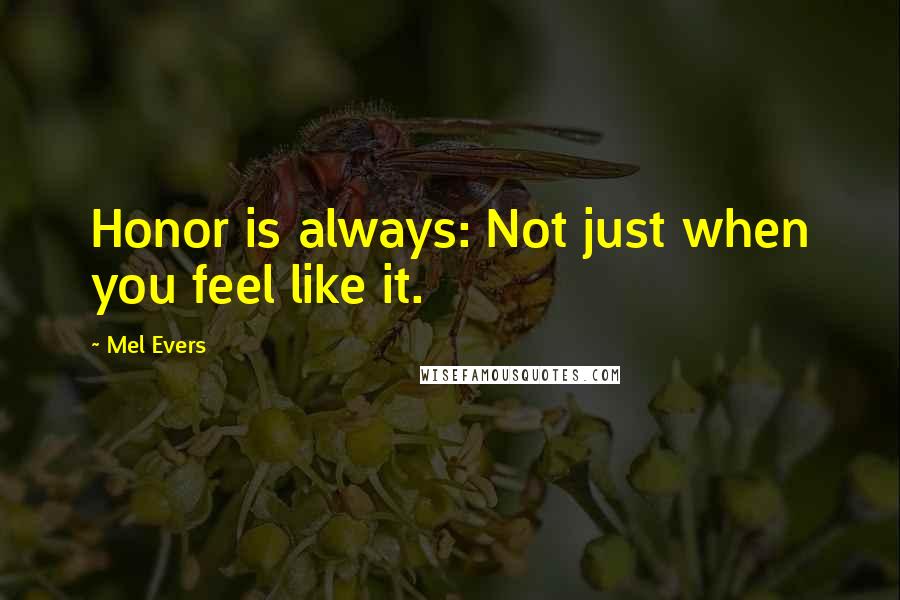 Mel Evers quotes: Honor is always: Not just when you feel like it.