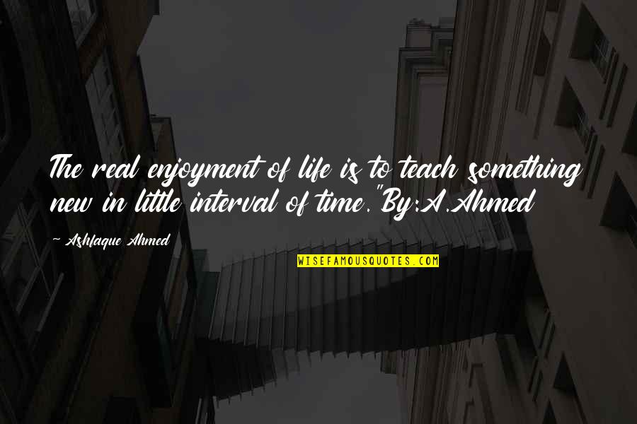 Mel Fisher Quotes By Ashfaque Ahmed: The real enjoyment of life is to teach
