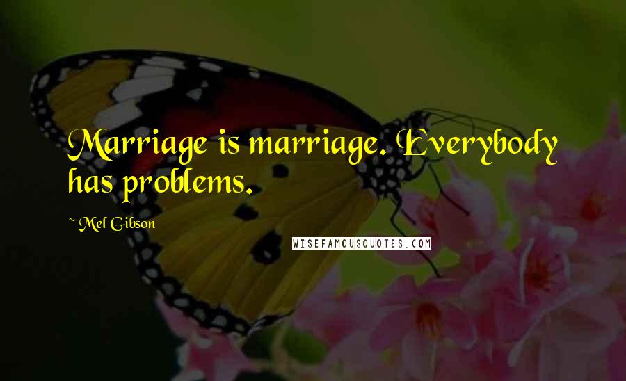 Mel Gibson quotes: Marriage is marriage. Everybody has problems.