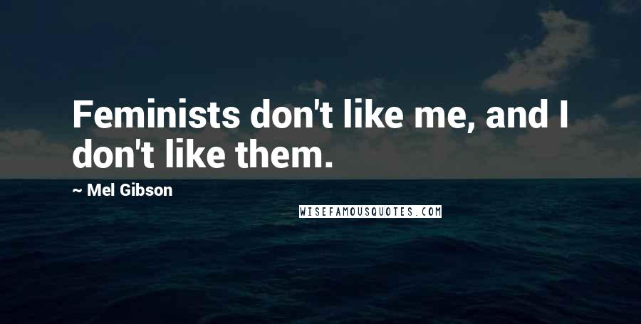 Mel Gibson quotes: Feminists don't like me, and I don't like them.