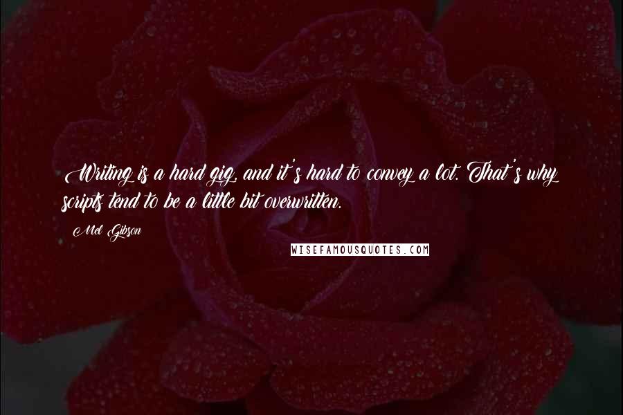 Mel Gibson quotes: Writing is a hard gig, and it's hard to convey a lot. That's why scripts tend to be a little bit overwritten.