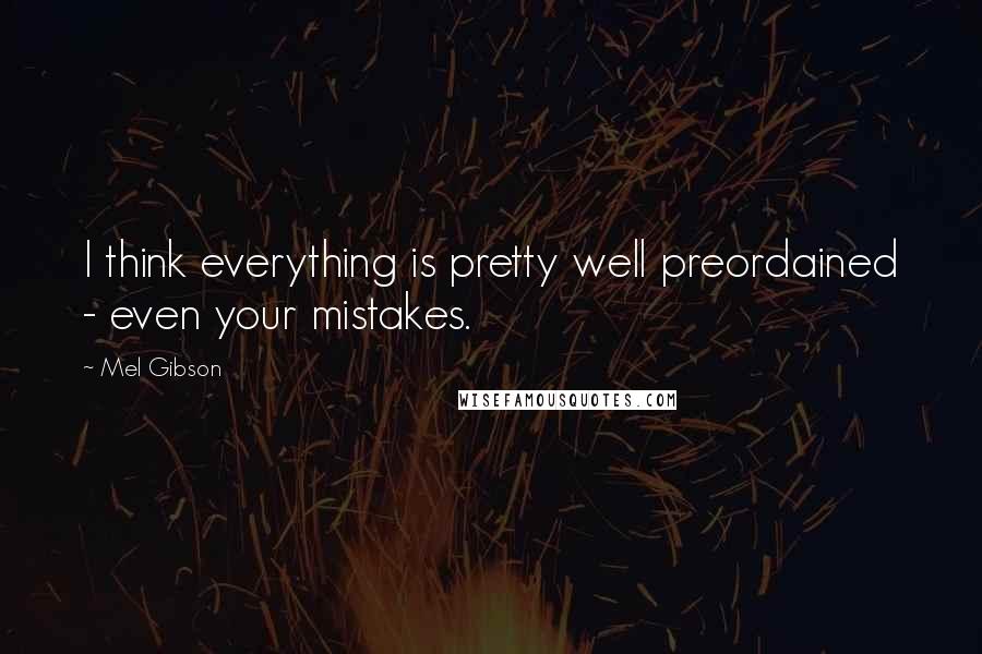 Mel Gibson quotes: I think everything is pretty well preordained - even your mistakes.