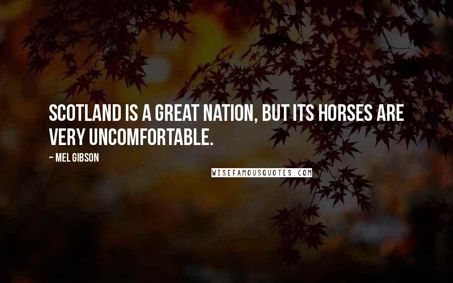 Mel Gibson quotes: Scotland is a great nation, but its horses are very uncomfortable.