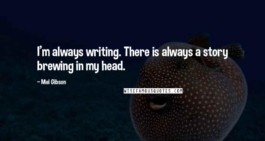 Mel Gibson quotes: I'm always writing. There is always a story brewing in my head.