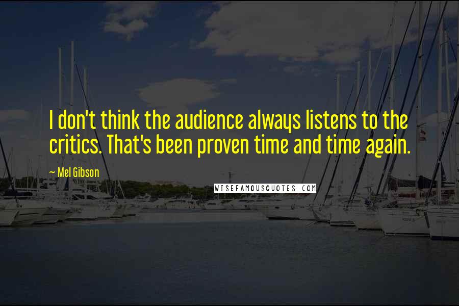 Mel Gibson quotes: I don't think the audience always listens to the critics. That's been proven time and time again.