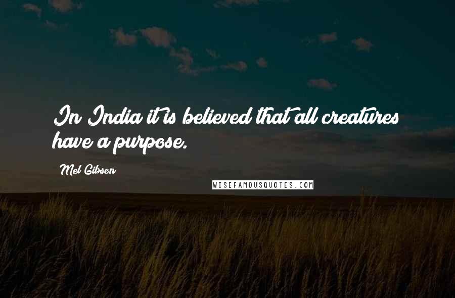 Mel Gibson quotes: In India it is believed that all creatures have a purpose.