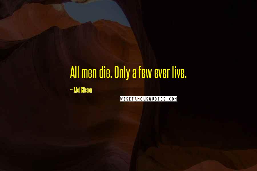 Mel Gibson quotes: All men die. Only a few ever live.