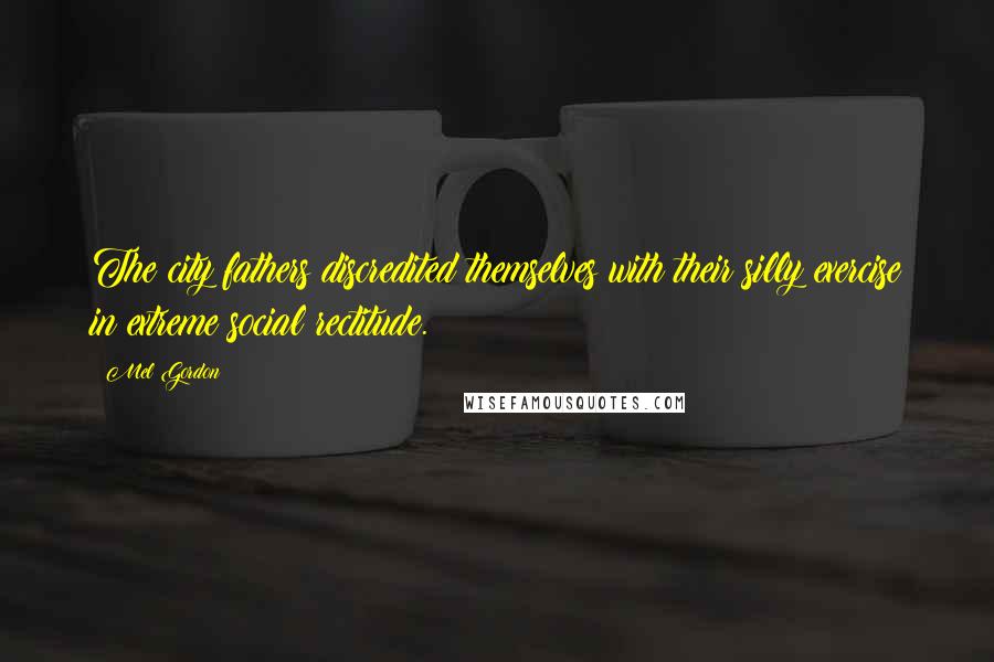 Mel Gordon quotes: The city fathers discredited themselves with their silly exercise in extreme social rectitude.