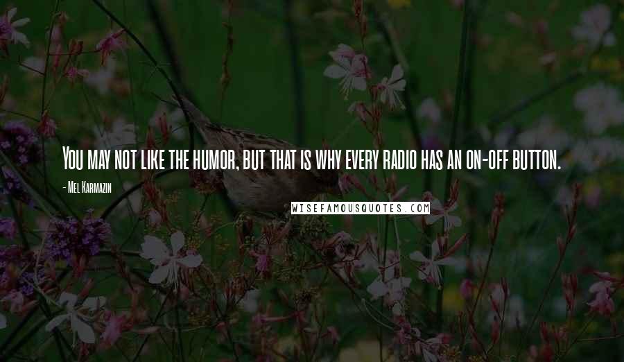 Mel Karmazin quotes: You may not like the humor, but that is why every radio has an on-off button.