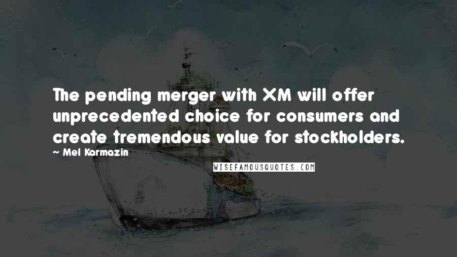 Mel Karmazin quotes: The pending merger with XM will offer unprecedented choice for consumers and create tremendous value for stockholders. Mel Karmazin quotes: The pending merger with XM will offer unprecedented choice for consumers and create tremendous value for stockholders.