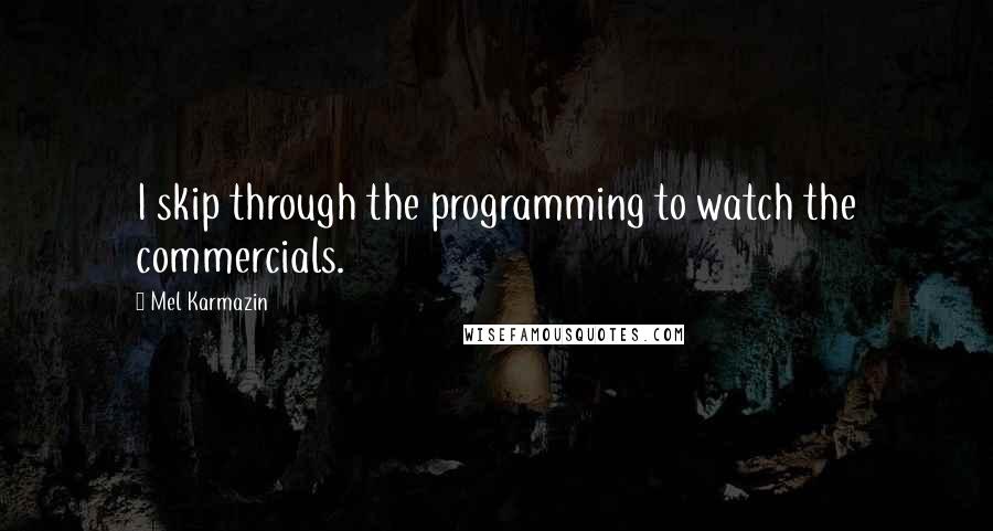 Mel Karmazin quotes: I skip through the programming to watch the commercials.