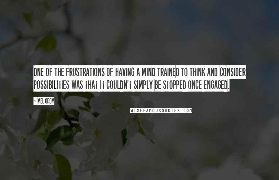 Mel Odom quotes: One of the frustrations of having a mind trained to think and consider possibilities was that it couldn't simply be stopped once engaged.