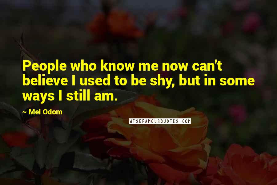 Mel Odom quotes: People who know me now can't believe I used to be shy, but in some ways I still am.