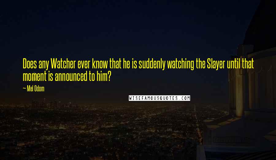 Mel Odom quotes: Does any Watcher ever know that he is suddenly watching the Slayer until that moment is announced to him?