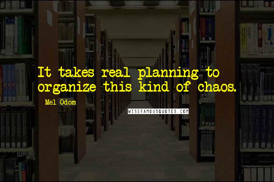 Mel Odom quotes: It takes real planning to organize this kind of chaos.