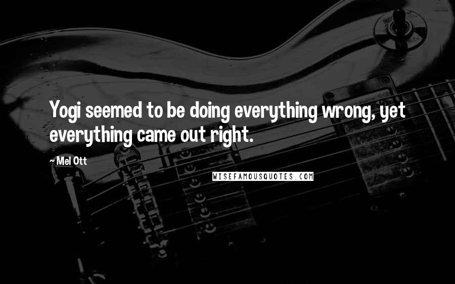 Mel Ott quotes: Yogi seemed to be doing everything wrong, yet everything came out right.