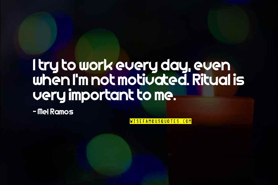 Mel Ramos Quotes By Mel Ramos: I try to work every day, even when