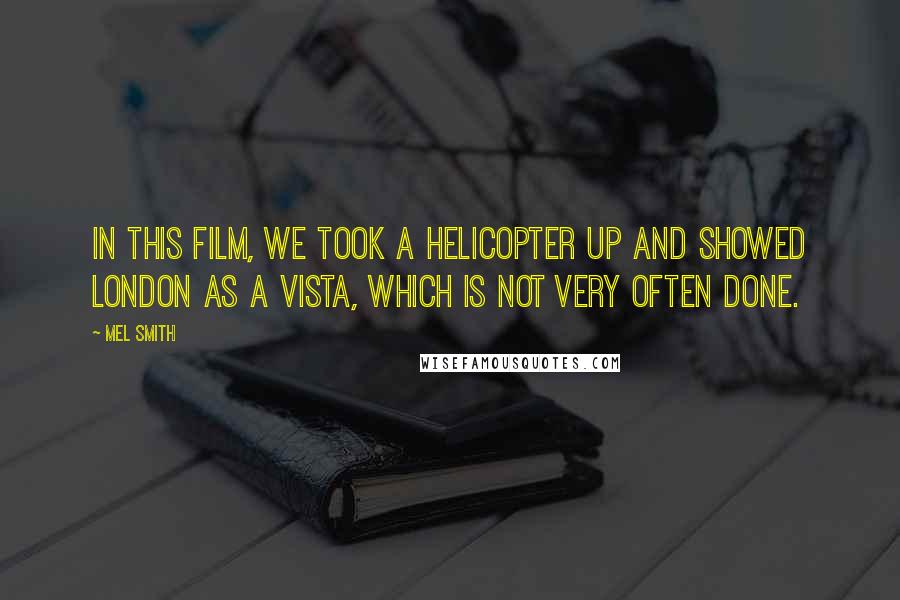 Mel Smith quotes: In this film, we took a helicopter up and showed London as a vista, which is not very often done.