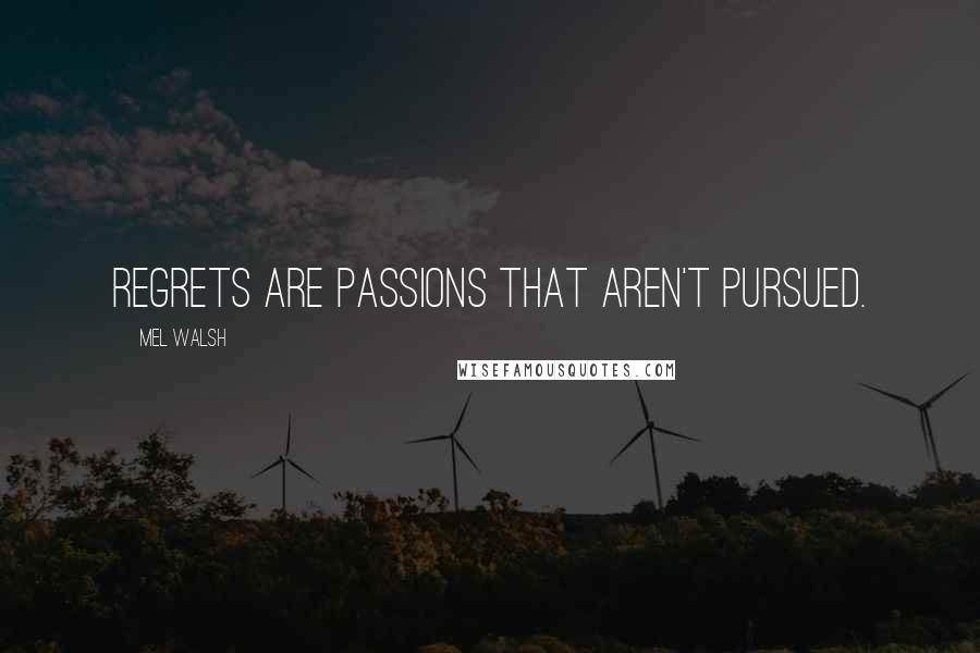 Mel Walsh quotes: Regrets are passions that aren't pursued.