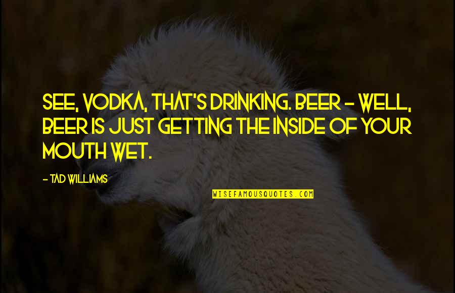 Meladee Drive Galt Quotes By Tad Williams: See, vodka, that's drinking. Beer - well, beer Meladee Drive Galt Quotes By Tad Williams: See, vodka, that's drinking. Beer - well, beer