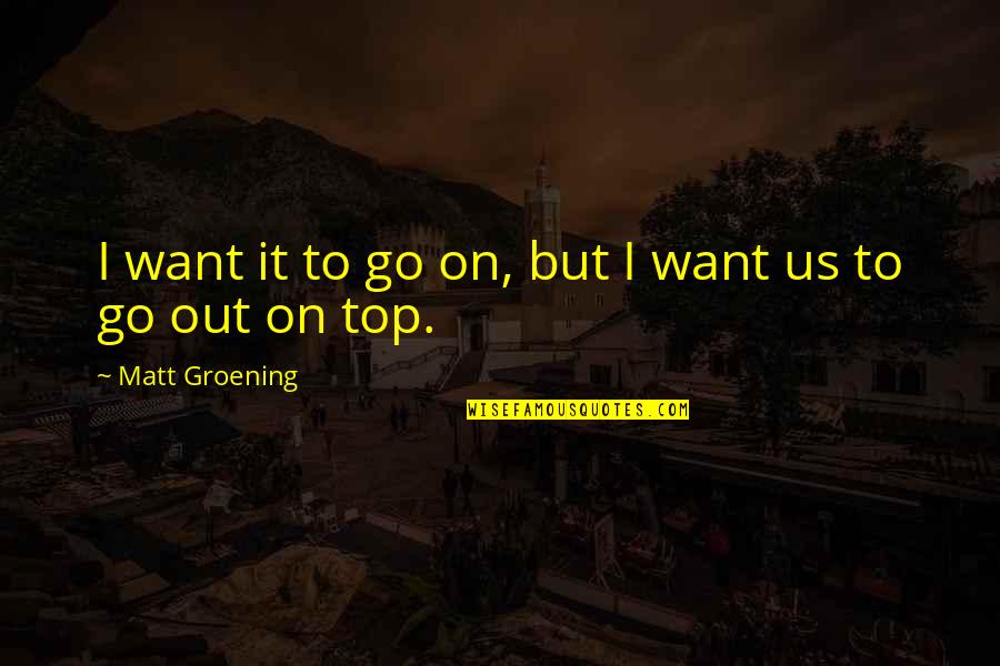 Meladeep Quotes By Matt Groening: I want it to go on, but I Meladeep Quotes By Matt Groening: I want it to go on, but I