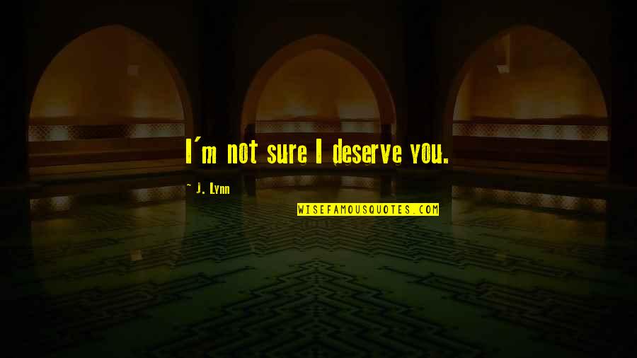 Melaina Jernigan Quotes By J. Lynn: I'm not sure I deserve you.