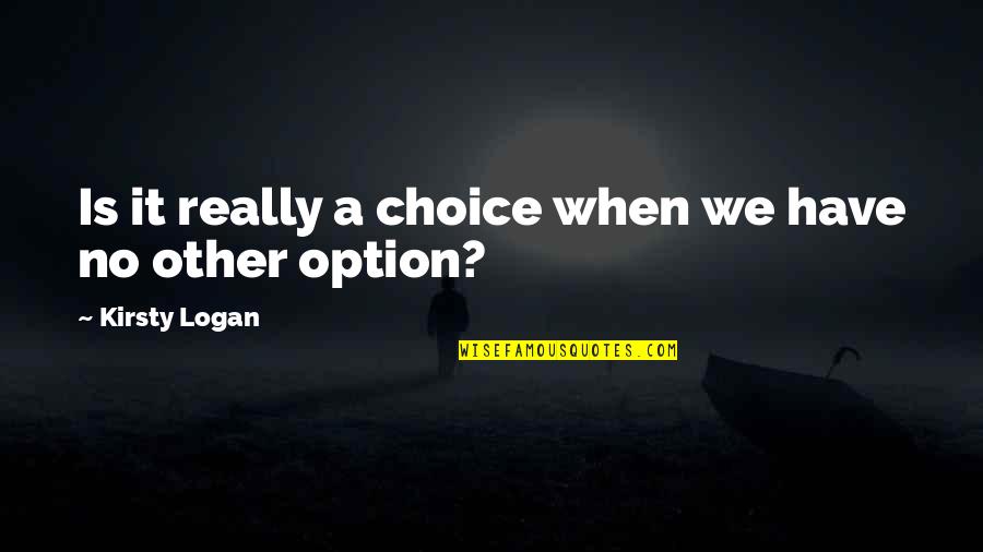 Melaina Kol Quotes By Kirsty Logan: Is it really a choice when we have Melaina Kol Quotes By Kirsty Logan: Is it really a choice when we have