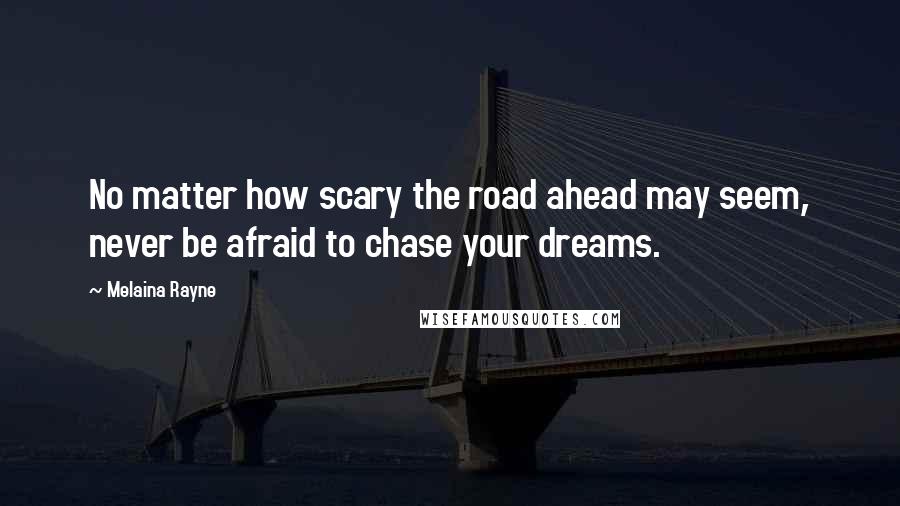 Melaina Rayne quotes: No matter how scary the road ahead may seem, never be afraid to chase your dreams.