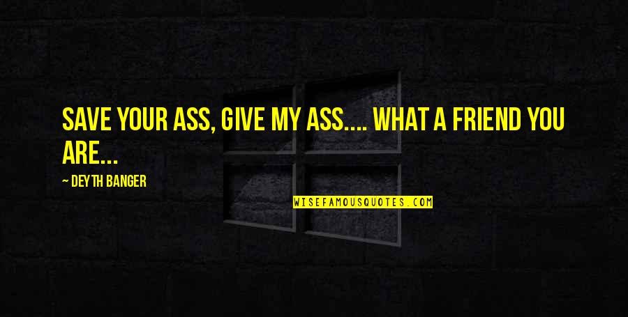 Melaina Tryon Quotes By Deyth Banger: Save your ass, give my ass.... what a Melaina Tryon Quotes By Deyth Banger: Save your ass, give my ass.... what a