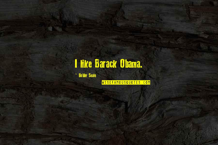 Melaksanakan Dan Quotes By Bobby Seale: I like Barack Obama. Melaksanakan Dan Quotes By Bobby Seale: I like Barack Obama.