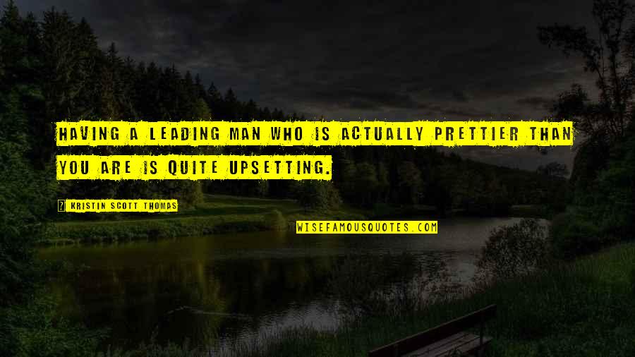 Melalaikan Sholat Quotes By Kristin Scott Thomas: Having a leading man who is actually prettier Melalaikan Sholat Quotes By Kristin Scott Thomas: Having a leading man who is actually prettier
