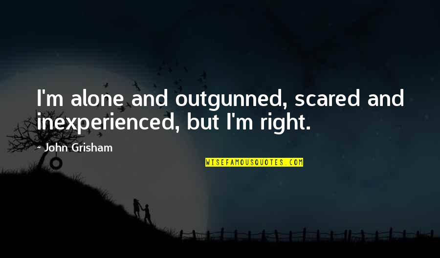 Melamed And Karp Quotes By John Grisham: I'm alone and outgunned, scared and inexperienced, but