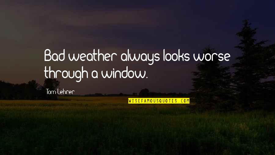 Melancholia Justine Quotes By Tom Lehrer: Bad weather always looks worse through a window.