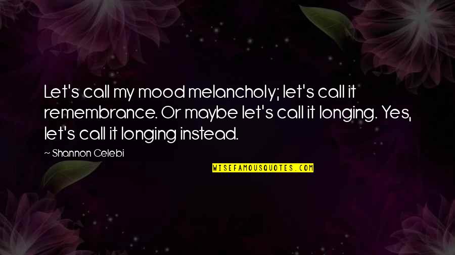 Melancholia's Quotes By Shannon Celebi: Let's call my mood melancholy; let's call it