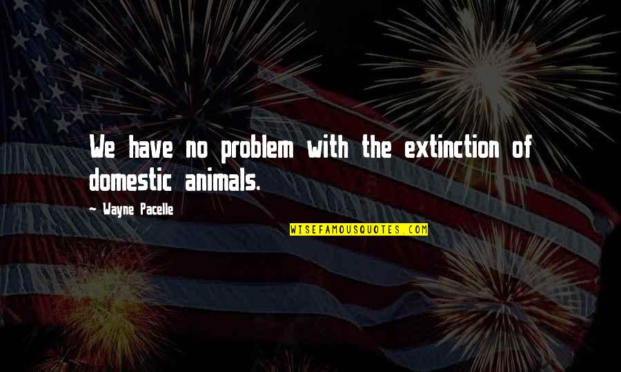 Melancholie Cz Quotes By Wayne Pacelle: We have no problem with the extinction of