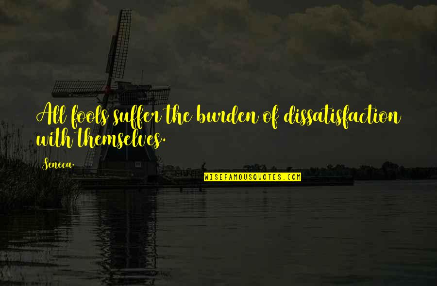 Melancholiness Quotes By Seneca.: All fools suffer the burden of dissatisfaction with