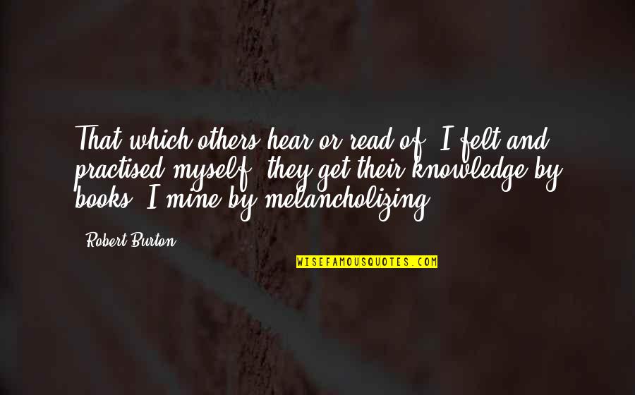 Melancholizing Quotes By Robert Burton: That which others hear or read of, I Melancholizing Quotes By Robert Burton: That which others hear or read of, I