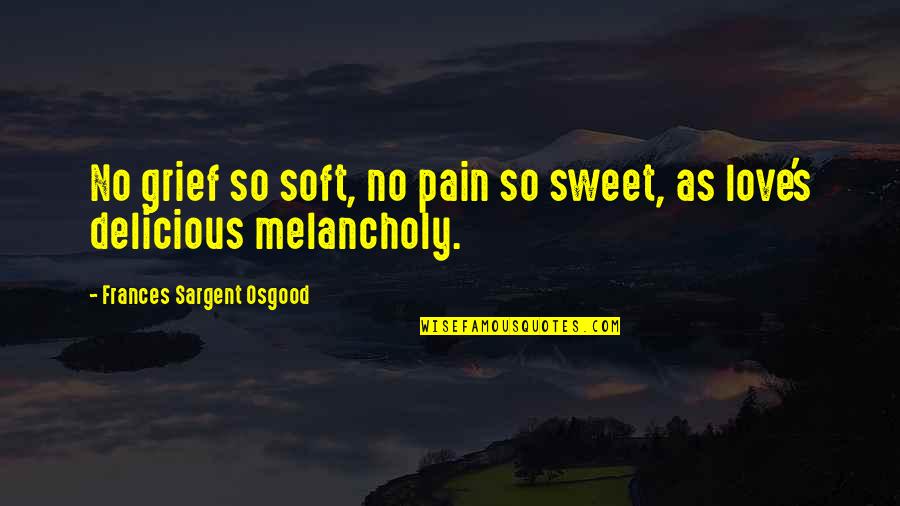 Melancholy Love Quotes By Frances Sargent Osgood: No grief so soft, no pain so sweet,