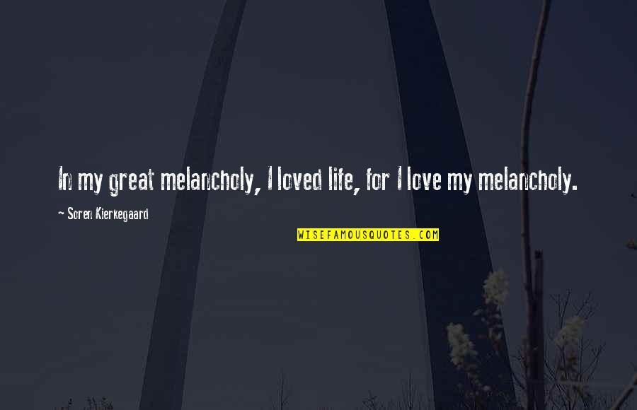 Melancholy Love Quotes By Soren Kierkegaard: In my great melancholy, I loved life, for